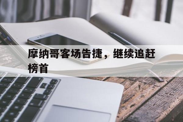 摩纳哥客场告捷，继续追赶榜首的简单介绍