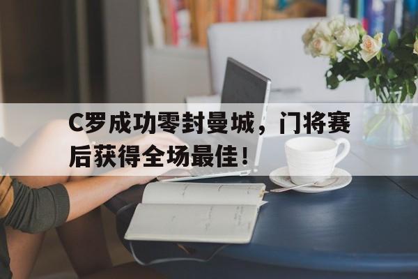 C罗成功零封曼城，门将赛后获得全场最佳！c罗成功零封曼城,门将赛后获得全场最佳进球